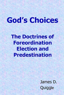 God's Choices: The Doctrines of Foreordination, Election, and Predestination - Quiggle, James D