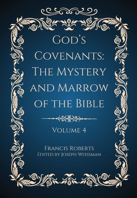 God's Covenants: The Mystery and Marrow of the Bible Volume 4 - Roberts, Francis, and Weissman, Joseph (Editor)