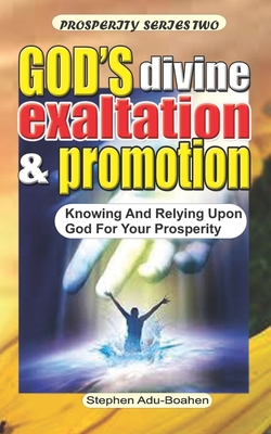 God's Divine Promotion and Exaltation: Knowing and Relying upon God for your Prosperity - Adu-Boahen, Stephen