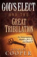 God's Elect and the Great Tribulation: An Exposition of Matthew 24:1-31 and Daniel 9 - Cooper, Charles, Sir