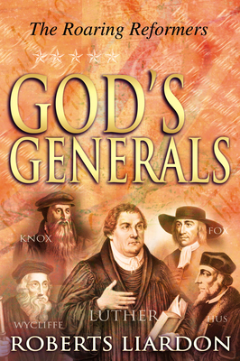 God's Generals: The Roaring Reformers (Spiritual Biographies from the Reformation, Including Martin Luther, John Calvin, John Wycliffe, John Knox, and George Fox) Volume 2 - Liardon, Roberts