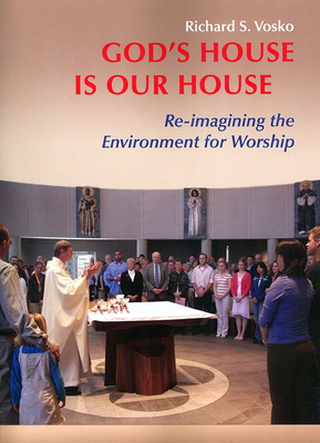 Gods House is Our House: Re-imagining the Environment for Worship - Vosko, Richard S.