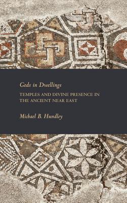 Gods in Dwellings: Temples and Divine Presence in the Ancient Near East - Hundley, Michael B