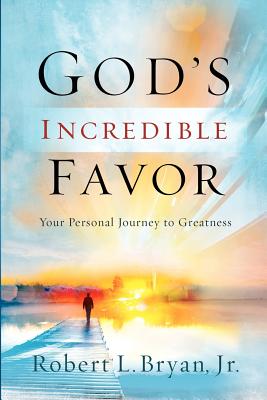 God's Incredible Favor: Your Personal Journey to Greatness - Bryan, Robert L, Jr.