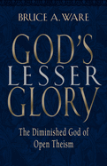 God's Lesser Glory: The Diminished God of Open Theism