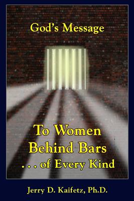 God's Message to Women Behind Bars . . . of Every Kind - Kaifetz, Jerry D, PhD