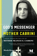 God's Messenger: The Astounding Achievements of Mother Cabrini: A Novel Based on the Life of Mother Frances X. Cabrini