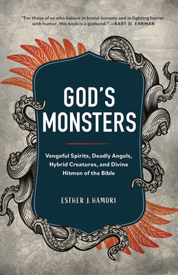 God's Monsters: Vengeful Spirits, Deadly Angels, Hybrid Creatures, and Divine Hitmen of the Bible - Hamori, Esther J