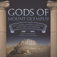 Gods of Mount Olympus!: Ares, Athena, Artemis & Demeter, Greek Gods and Goddesses Grade 5 Social Studies Children's Greek Mythology