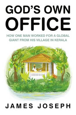 God's Own Office: How One Man Worked for a Global Giant from His Village in Kerala - Joseph, James
