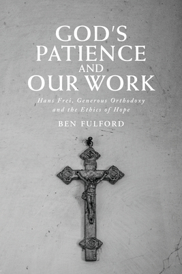 God's Patience and our Work: Hans Frei, Generous Orthodoxy and the Ethics of Hope - Fulford, Ben