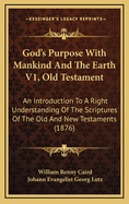 God's Purpose with Mankind and the Earth V1, Old Testament: An Introduction to a Right Understanding of the Scriptures of the Old and New Testaments (1876)