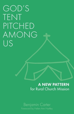 God's Tent Pitched Among Us: A New Pattern for Rural Church Mission - Carter, Benjamin, and Hartley, Helen-Ann (Foreword by)