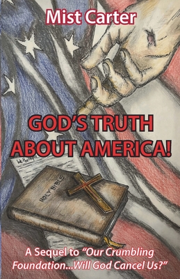 God's Truth about America!: A Sequel to "Our Crumbling Foundation...Will God Cancel Us?" - Carter, Mist