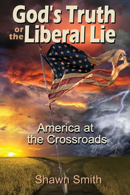 God's Truth or the Liberal Lie: American at the Crossroads - Smith, Shawn, Jd
