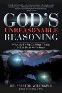 God's Unreasonable Reasoning: What God Is up to When Things in Life Don't Make Sense