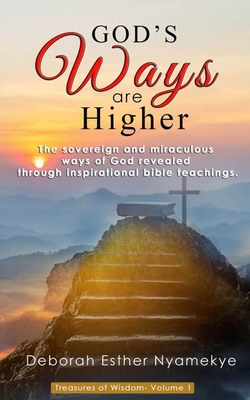 God's Ways Are Higher: The Sovereign & Miraculous Ways of God Revealed through Inspirational Bible Teachings - Nyamekye, Deborah Esther