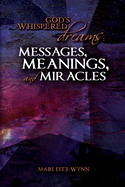 God's Whispered Dreams: MESSAGES, MEANINGS, and MIRACLES
