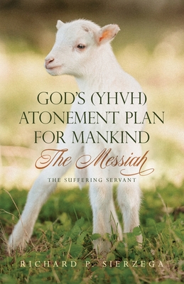 God's (YHVH) Atonement Plan for Mankind: The Messiah - The Suffering Servant - Sierzega, Richard P