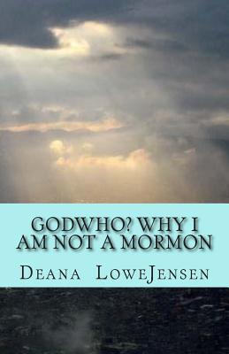 Godwho? Why I am not a Mormon - Jensen, Deana Lowe