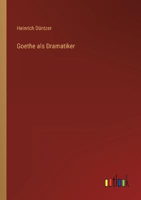 Goethe als Dramatiker - Dntzer, Heinrich