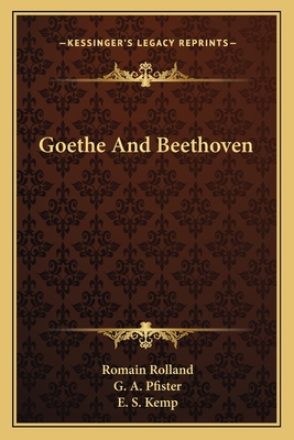 Goethe And Beethoven - Rolland, Romain, and Pfister, G A (Translated by), and Kemp, E S (Translated by)