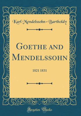 Goethe and Mendelssohn: 1821 1831 (Classic Reprint) - Mendelssohn-Bartholdy, Karl