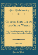 Goethe, Sein Leben Und Seine Werke, Vol. 2 of 2: Mit Einer Photogravre (Goethe Im 79. Lebensjahre Von Jos. Stieler) (Classic Reprint)