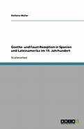 Goethe- Und Faust-Rezeption in Spanien Und Lateinamerika Im 19. Jahrhundert