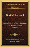 Goethe's Boyhood: Being The First Three Books Of His Autobiography (1876)