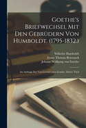Goethe's Briefwechsel Mit Den Gebr?dern Von Humboldt. (1795-1832.): Im Auftrage Der Von Goethe'schen Familie, Dritter Theil