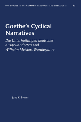 Goethe's Cyclical Narratives: Die Unterhaltungen Deutscher Ausgewanderten and Wilhelm Meisters Wanderjahre - Brown, Jane K