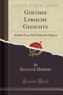 Goethes Lyrische Gedichte: Antiker Form Sich Nahernd; Elegien (Classic Reprint)