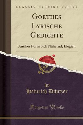 Goethes Lyrische Gedichte: Antiker Form Sich Nahernd; Elegien (Classic Reprint) - Duntzer, Heinrich