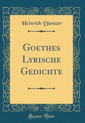 Goethes Lyrische Gedichte (Classic Reprint) - Duntzer, Heinrich