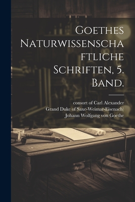 Goethes Naturwissenschaftliche Schriften, 5. Band. - Johann Wolfgang Von Goethe (Creator), and Steiner, Rudolf, and Sophie (Grand Duchess (Creator)