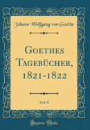 Goethes Tagebcher, 1821-1822, Vol. 8 (Classic Reprint)