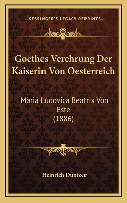 Goethes Verehrung Der Kaiserin Von Oesterreich: Maria Ludovica Beatrix Von Este (1886) - Duntzer, Heinrich