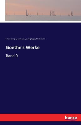 Goethe's Werke: Band 9 - Goethe, Johann Wolfgang Von, and Geiger, Ludwig, and Ehrlich, Moritz