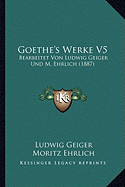 Goethe's Werke V5: Bearbeitet Von Ludwig Geiger Und M. Ehrlich (1887)