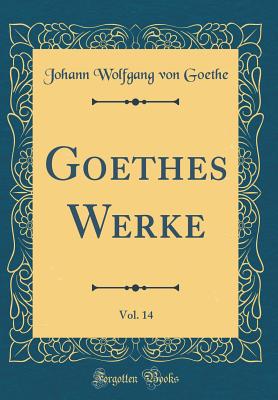 Goethes Werke, Vol. 14 (Classic Reprint) - Goethe, Johann Wolfgang von