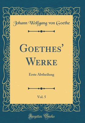 Goethes' Werke, Vol. 5: Erste Abtheilung (Classic Reprint) - Goethe, Johann Wolfgang Von