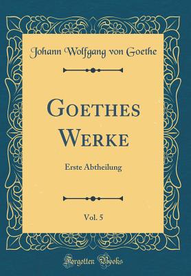 Goethes Werke, Vol. 5: Erste Abtheilung (Classic Reprint) - Goethe, Johann Wolfgang Von