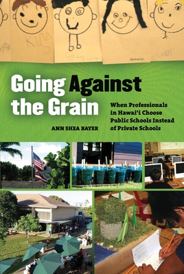 Going Against the Grain: When Professionals in Hawaii Choose Public Schools Instead of Private Schools - Bayer, Ann S