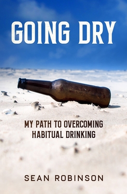 Going Dry: My Path to Overcoming Habitual Drinking - Robinson, Sean