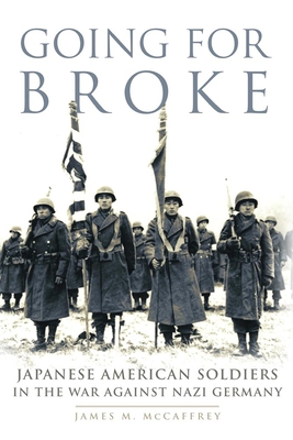 Going for Broke: Japanese American Soldiers in the War Against Nazi Germany - McCaffrey, James M