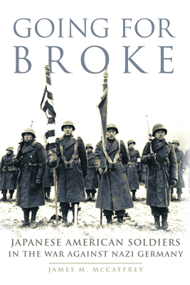 Going for Broke: Japanese American Soldiers in the War against Nazi Germany - McCaffrey, James M