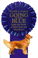 Going for the Blue: Inside the World of Show Dogs and Dog Shows - Caras, Roger A