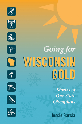 Going for Wisconsin Gold: Stories of Our State Olympians - Garcia, Jessie