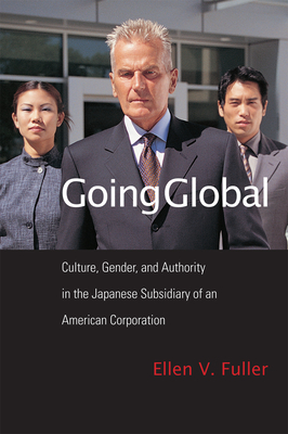 Going Global: Culture, Gender, and Authority in the Japanese Subsidiary of an American Corporation - Fuller, Ellen